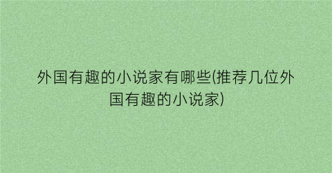 外国有趣的小说家有哪些(推荐几位外国有趣的小说家)