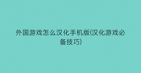 外国游戏怎么汉化手机版(汉化游戏必备技巧)