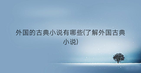 外国的古典小说有哪些(了解外国古典小说)