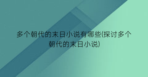 多个朝代的末日小说有哪些(探讨多个朝代的末日小说)