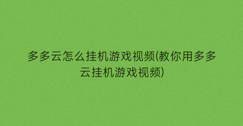 “多多云怎么挂机游戏视频(教你用多多云挂机游戏视频)