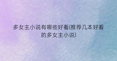 多女主小说有哪些好看(推荐几本好看的多女主小说)