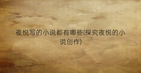 夜悦写的小说都有哪些(探究夜悦的小说创作)