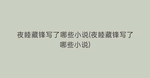 夜睦藏锋写了哪些小说(夜睦藏锋写了哪些小说)