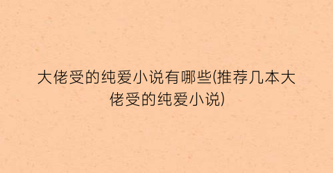 大佬受的纯爱小说有哪些(推荐几本大佬受的纯爱小说)