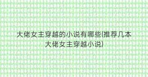 大佬女主穿越的小说有哪些(推荐几本大佬女主穿越小说)
