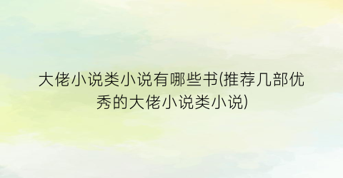 大佬小说类小说有哪些书(推荐几部优秀的大佬小说类小说)