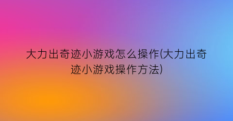 大力出奇迹小游戏怎么操作(大力出奇迹小游戏操作方法)