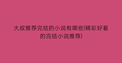 大叔推荐完结的小说有哪些(精彩好看的完结小说推荐)