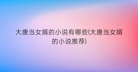 大唐当女婿的小说有哪些(大唐当女婿的小说推荐)