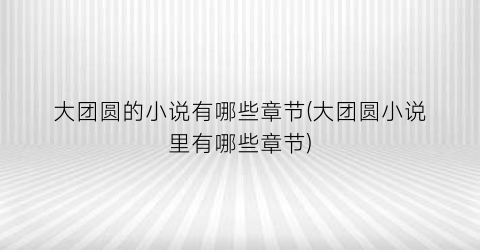 大团圆的小说有哪些章节(大团圆小说里有哪些章节)