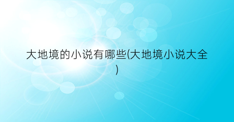 大地境的小说有哪些(大地境小说大全)