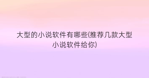 大型的小说软件有哪些(推荐几款大型小说软件给你)