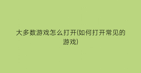 “大多数游戏怎么打开(如何打开常见的游戏)