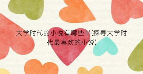 大学时代的小说有哪些书(探寻大学时代最喜欢的小说)