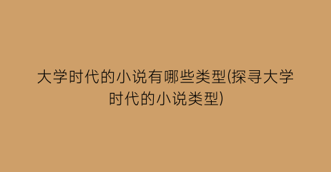 大学时代的小说有哪些类型(探寻大学时代的小说类型)
