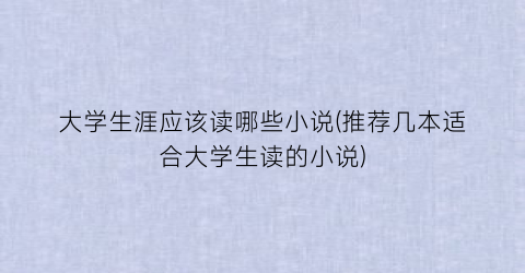 大学生涯应该读哪些小说(推荐几本适合大学生读的小说)