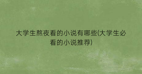 大学生熬夜看的小说有哪些(大学生必看的小说推荐)