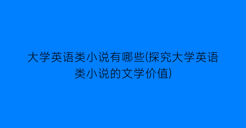 大学英语类小说有哪些(探究大学英语类小说的文学价值)