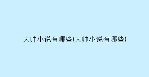 大帅小说有哪些(大帅小说有哪些)