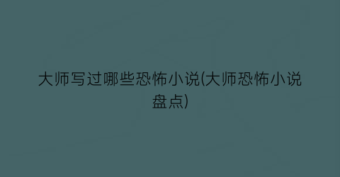 大师写过哪些恐怖小说(大师恐怖小说盘点)