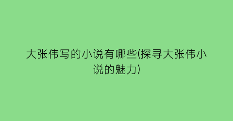 大张伟写的小说有哪些(探寻大张伟小说的魅力)
