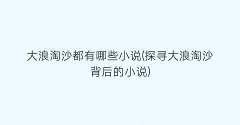 大浪淘沙都有哪些小说(探寻大浪淘沙背后的小说)
