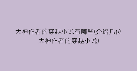 大神作者的穿越小说有哪些(介绍几位大神作者的穿越小说)