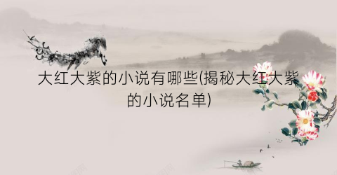 大红大紫的小说有哪些(揭秘大红大紫的小说名单)