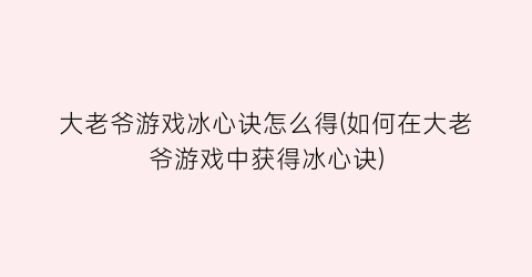 “大老爷游戏冰心诀怎么得(如何在大老爷游戏中获得冰心诀)