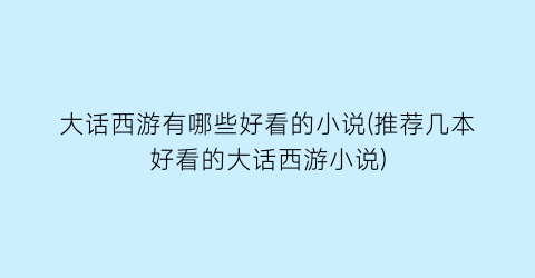 大话西游有哪些好看的小说(推荐几本好看的大话西游小说)