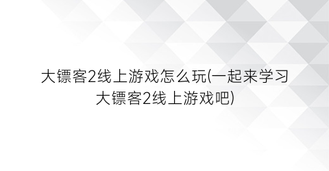 大镖客2线上游戏怎么玩(一起来学习大镖客2线上游戏吧)