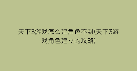 “天下3游戏怎么建角色不封(天下3游戏角色建立的攻略)