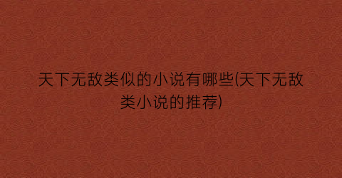 天下无敌类似的小说有哪些(天下无敌类小说的推荐)
