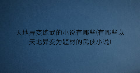 天地异变练武的小说有哪些(有哪些以天地异变为题材的武侠小说)