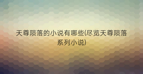天尊陨落的小说有哪些(尽览天尊陨落系列小说)