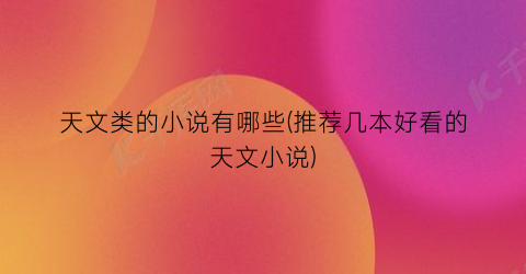 天文类的小说有哪些(推荐几本好看的天文小说)