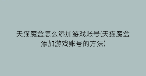 “天猫魔盒怎么添加游戏账号(天猫魔盒添加游戏账号的方法)