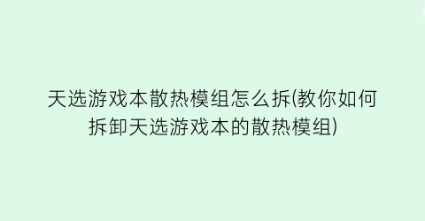 天选游戏本散热模组怎么拆(教你如何拆卸天选游戏本的散热模组)