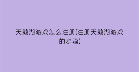 天鹅湖游戏怎么注册(注册天鹅湖游戏的步骤)