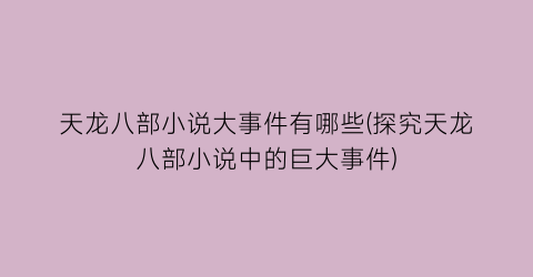 天龙八部小说大事件有哪些(探究天龙八部小说中的巨大事件)