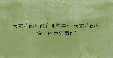 天龙八部小说有哪些事件(天龙八部小说中的重要事件)
