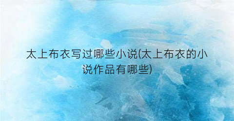 太上布衣写过哪些小说(太上布衣的小说作品有哪些)