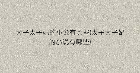 太子太子妃的小说有哪些(太子太子妃的小说有哪些)