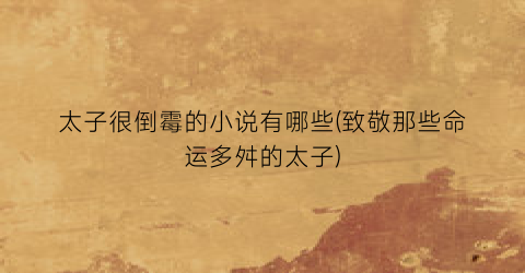 太子很倒霉的小说有哪些(致敬那些命运多舛的太子)