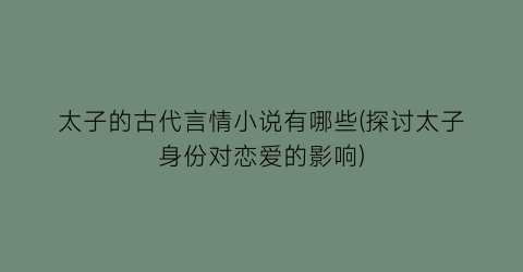 太子的古代言情小说有哪些(探讨太子身份对恋爱的影响)