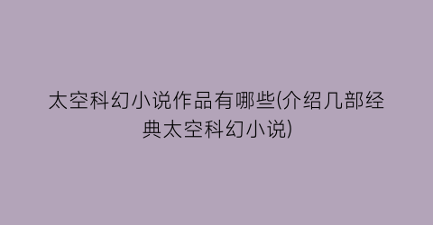 太空科幻小说作品有哪些(介绍几部经典太空科幻小说)