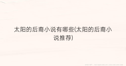 太阳的后裔小说有哪些(太阳的后裔小说推荐)