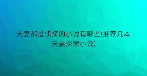 夫妻都是侦探的小说有哪些(推荐几本夫妻探案小说)