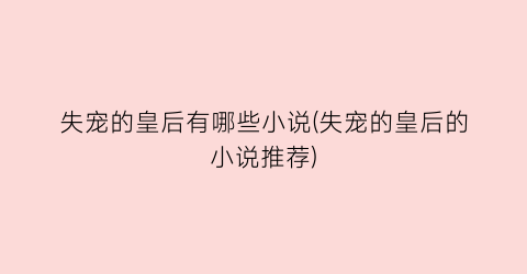 失宠的皇后有哪些小说(失宠的皇后的小说推荐)